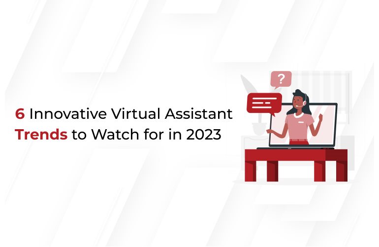 6 Cutting-edge Virtual Assistant Trends to Keep an Eye on in 2023